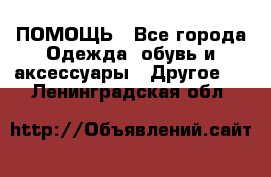 ПОМОЩЬ - Все города Одежда, обувь и аксессуары » Другое   . Ленинградская обл.